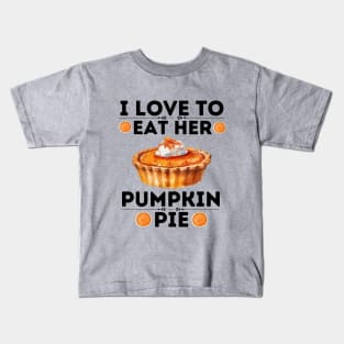 I Love to Eat Her Pumpkin Pie - Thanksgiving Quirky Gift Ideas for Pumpkin Pie Lovers Kids T-Shirt